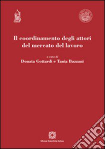 Il coordinamento degli attori del mercato del lavoro libro di Gottardi D. (cur.); Bazzani T. (cur.)