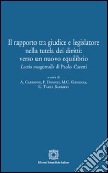 Il rapporto tra giudice e legislatore. Lectio magistralis di Paolo Caretti libro di Cardone A. (cur.); Grisolia M. C. (cur.); Tarli Barbieri G. (cur.)