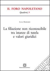 La filiazione non riconoscibile tra istanze di tutela e valori giuridici libro di Bardaro Luca