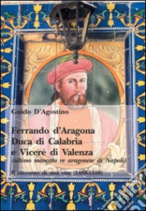 Ferrando d'Aragona. Duca di Calabria e Vicerè di Valenza libro di D'Agostino Guido