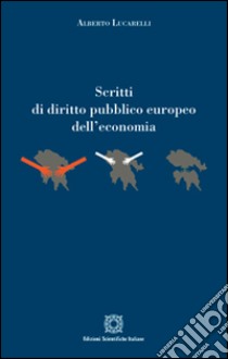 Scritti di diritto pubblico europeo dell'economia libro di Lucarelli Alberto