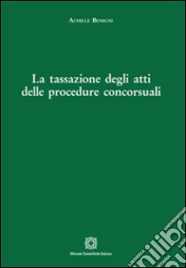 La tassazione degli atti delle procedure concorsuali libro di Benigni Achille