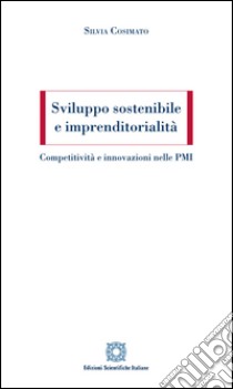 Sviluppo sostenibile e imprenditorialità. Competitività e innovazioni nelle PMI libro di Cosimato Silvia