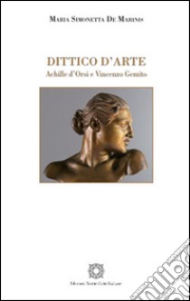 Dittico d'arte. Achille d'Orsi e Vincenzo Gemito. Ediz. a colori libro di De Marinis Maria Simonetta