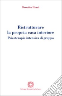 Ristrutturare la propria casa interiore. Psicoterapia intensiva di gruppo libro di Rossi Rosetta