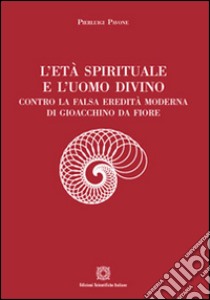 L'età spirituale e l'uomo divino. Contro la falsa eredità moderna di Gioacchino da Fiore libro di Pavone Pierluigi