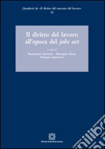 Il diritto del lavoro all'epoca del Jobs act libro di Santoni Francesco; Ricci Maurizio; Santucci Rosario