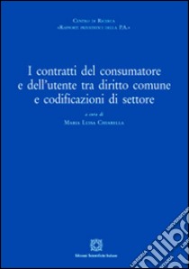 I contratti del consumatore e dell'utente tra diritto comune e sodificazioni di settore libro di Chiarella M. L. (cur.)