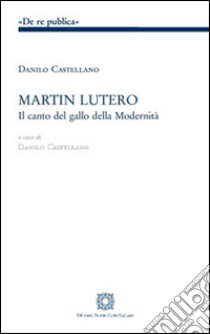 Martin Lutero. Il canto del gallo della modernità libro di Castellano Danilo