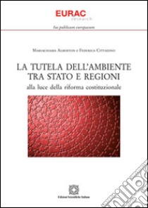 La tutela dell'ambiente tra Stato e regioni alla luce della riforma costituzionale libro di Alberton Mariachiara; Cittadino Federica