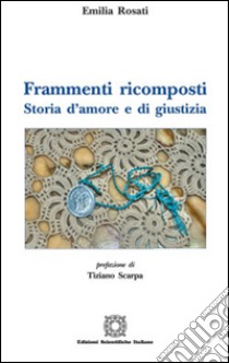 Frammenti ricomposti. Storia d'amore e di giustizia libro di Rosati Emilia