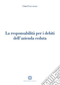 Le responsabilità per i debiti dell'azienda ceduta libro di Caccavale Ciro