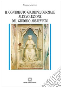 Il contributo giurisprudenziale all'evoluzione del giudizio abbreviato libro di Maffeo Vania