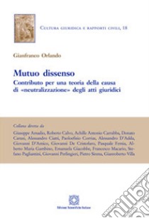 Mutuo dissenso. Contributo per una teoria della «causa» di «neutralizzazione» degli atti giuridici  libro di Orlando Gianfranco