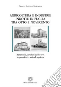 Agricoltura e industrie indotte in Puglia tra Ottocento e Novecento libro di Mastrolia Franco Antonio