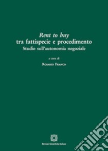 Rent to buy tra fattispecie e procedimento. Studio sull'autonomia negoziale libro di Franco R. (cur.)