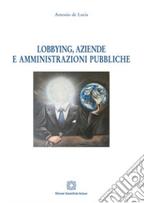 Lobbying, aziende e amministrazioni pubbliche libro di De Lucia Antonio