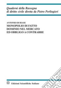 Monopolio di fatto, dominio nel mercato ed obbligo a contrarre libro di Di Biase Antonio