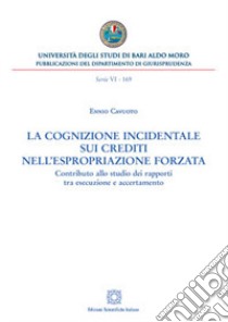 La cognizione incidentale sui crediti nell'espropriazione forzata. Contributo allo studio dei rapporti tra esecuzione e accertamento libro di Cavuoto Ennio