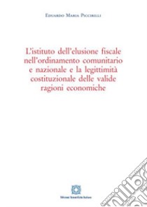 L'istituto dell'elusione fiscale nell'ordinamento comunitario e nazionale e la legittimità costituzionale delle valide ragioni economiche libro di Piccirilli Eduardo Maria