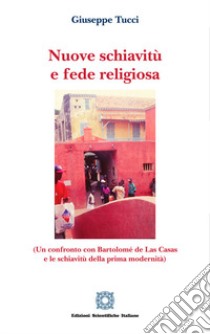 Nuove schiavitù e fede religiosa (un confronto con Bartolomé de Las Casas e le schiavitù della prima modernità) libro di Tucci Giuseppe