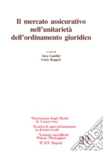 Il mercato assicurativo nell'unitarietà dell'ordinamento giuridico libro di Landini S. (cur.); Ruggeri L. (cur.)