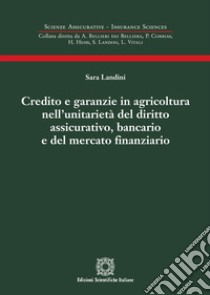 Credito e garanzie in agricoltura nell'unitarietà del diritto assicurativo, bancario e del mercato finanziario libro di Landini Sara