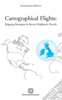 Cartographical flights: mapping strategies in Steven Heighton's novels libro di Botta Giuseppina