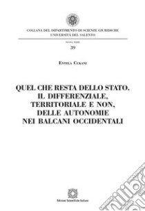 Quel che resta dello Stato. Il differenziale, territoriale e non, delle autonomie nei Balcani occidentali libro di Cukani Entela