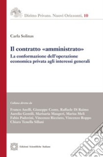 Il contratto «amministrato». La conformazione dell'operazione economica privata agli interessi generali libro di Solinas Carla