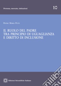 Il ruolo del padre tra principio di uguaglianza e diritto di inclusione libro di Putti Pietro Maria