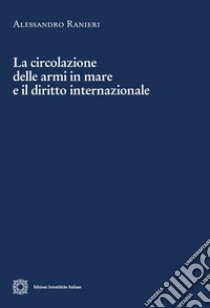 La circolazione delle armi in mare e il diritto internazionale libro di Ranieri Alessandro