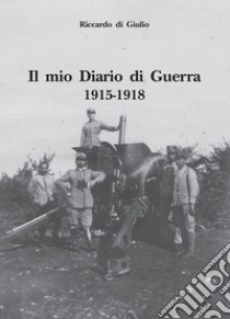 Il mio diario di guerra. 1915-1918 libro di Di Giulio Riccardo