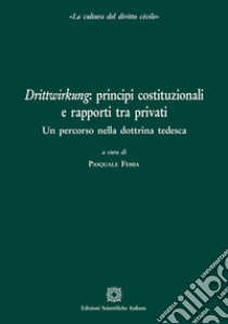 Drittwirkung: principi costituzionali e rapporti tra privati. Un percorso nella dottrina tedesca libro di Femia P. (cur.)