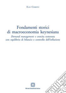 Fondamenti storici di macroeconomia keynesiana. Demand management e crescita sostenuta con equilibrio di bilancio e controllo dell'inflazione libro di Cerrito Elio