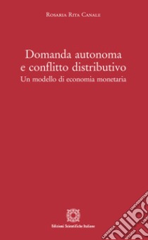 Domanda autonoma e conflitto distributivo. Un modello di economia monetaria libro di Canale Rosaria Rita