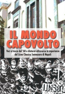 Il mondo capovolto. Voci e tracce del '68 e dintorni attraverso le esperienze del Liceo Classico Sannazaro di Napoli libro di Rovinello M. (cur.); Chiocchio S. (cur.)