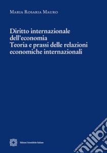 Diritto internazionale dell'economia. Teoria e prassi delle relazioni economiche internazionali libro di Mauro Maria Rosaria