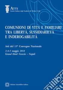 Comunioni di vita e familiari tra libertà, sussidiarietà e inderogabilità. Atti del 13º convegno nazionale (Napoli, 3-4-5 maggio 2018) libro di Perlingieri P. (cur.); Giova S. (cur.)