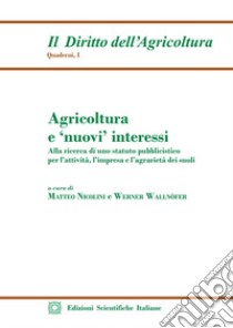 Agricoltura e «nuovi» interessi. Alla ricerca di uno statuto pubblicistico per l'attività, l'impresa e l'agrarietà dei suoli libro di Nicolini M. (cur.); Wallnöfer W. (cur.)