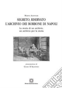 Segreto, riservato l'archivio dei Borbone di Napoli. La storia di un archivio, un archivio per la storia libro di Azzinnari Marina