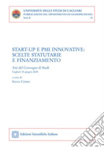 Start-up e PMI innovative: scelte statutarie e finanziamento. Atti del convegno (Cagliari, 15 giugno 2018) libro di Corso S. (cur.)