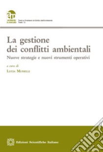 La gestione dei conflitti ambientali. Nuove strategie e nuovi strumenti operativi libro di Musselli L. (cur.)