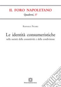 Le identità consumeristiche nella società della connettività e della condivisione libro di Picaro Raffaele