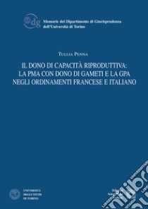 Il dono di capacità riproduttiva: la PMA con dono di gameti e la GPA negli ordinamenti francese e italiano libro di Penna Tullia