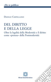 Del diritto e della legge. Oltre la legalità della modernità e il diritto come «pretesa» della postmodernità libro di Castellano Danilo