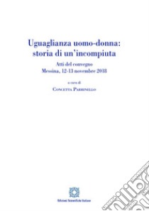 Uguaglianza uomo-donna: storia di un'incompiuta. Atti del Convegno (Messina, 12-13 novembre 2018) libro di Parrinello C. (cur.)