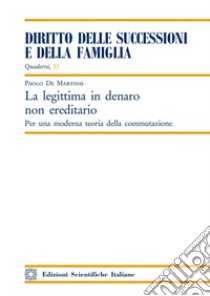 La legittima in denaro non ereditario. Per una moderna teoria della commutazione libro di De Martinis Paolo