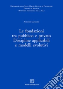 Le fondazioni tra pubblico e privato. Discipline applicabili e modelli evolutivi libro di Saporito Antonio