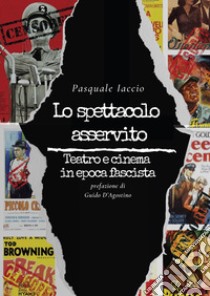 Lo spettacolo asservito. Teatro e cinema in epoca fascista libro di Iaccio Pasquale